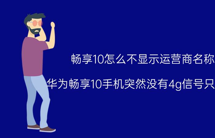 畅享10怎么不显示运营商名称 华为畅享10手机突然没有4g信号只有2g？